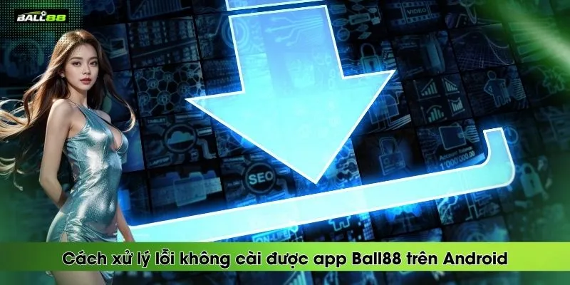 cach-xu-ly-loi-khong-cai-duoc-app-ball88-tren-android